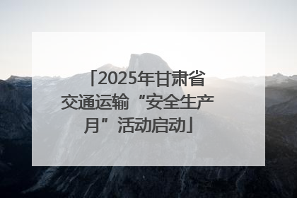 2025年甘肃省交通运输“安全生产月”活动启动