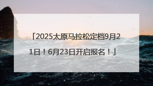 2025太原马拉松定档9月21日！6月23日开启报名！