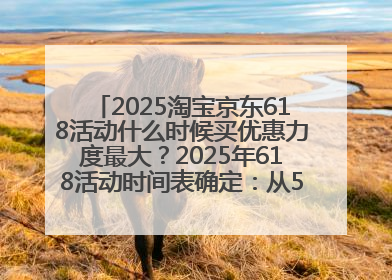 2025淘宝京东618活动什么时候买优惠力度最大？2025年618活动时间表确定：从5月13日20:00至6月18日24时