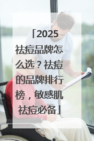 2025祛痘品牌怎么选？祛痘的品牌排行榜，敏感肌祛痘必备