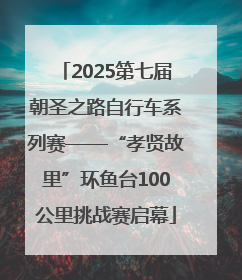 2025第七届朝圣之路自行车系列赛——“孝贤故里”环鱼台100公里挑战赛启幕