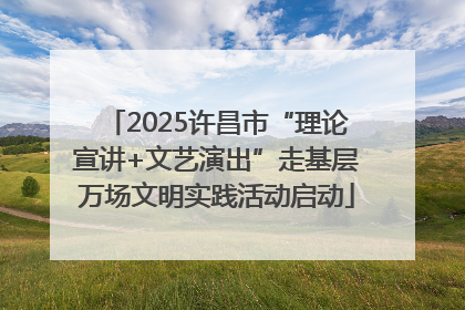 2025许昌市“理论宣讲+文艺演出”走基层万场文明实践活动启动