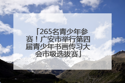 265名青少年参赛！广安市举行第四届青少年书画传习大会市级选拔赛