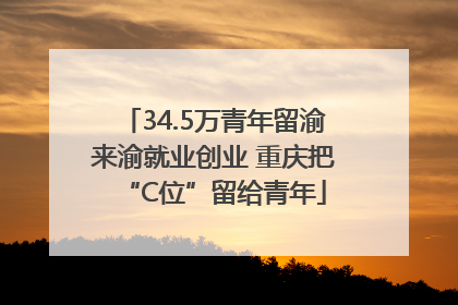 34.5万青年留渝来渝就业创业 重庆把“C位”留给青年