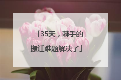 35天，棘手的搬迁难题解决了