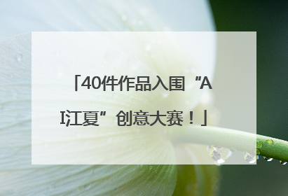 40件作品入围“AI江夏”创意大赛！