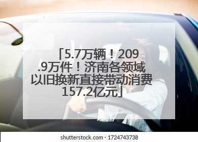 5.7万辆！209.9万件！济南各领域以旧换新直接带动消费157.2亿元
