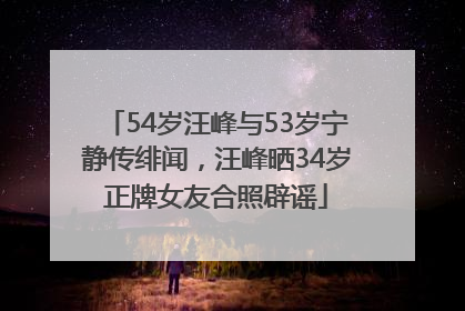 54岁汪峰与53岁宁静传绯闻，汪峰晒34岁正牌女友合照辟谣