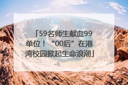 59名师生献血99单位！“00后”在港湾校园掀起生命浪潮