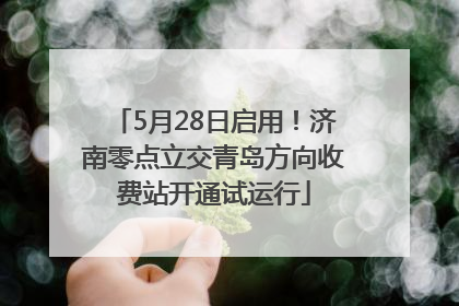 5月28日启用！济南零点立交青岛方向收费站开通试运行