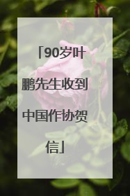 90岁叶鹏先生收到中国作协贺信