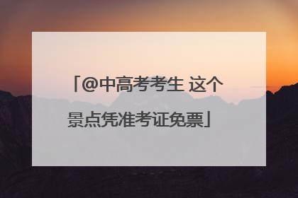 @中高考考生 这个景点凭准考证免票