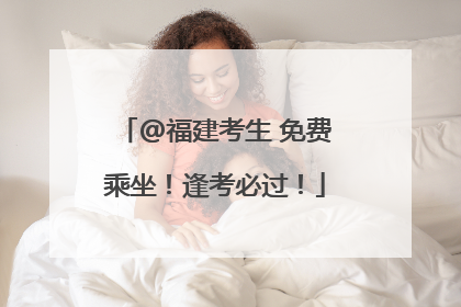@福建考生 免费乘坐！逢考必过！