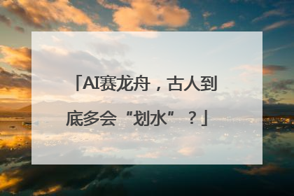 AI赛龙舟，古人到底多会“划水”？