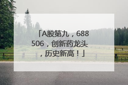 A股第九，688506，创新药龙头，历史新高！