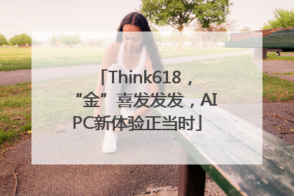 Think618，“金”喜发发发，AIPC新体验正当时