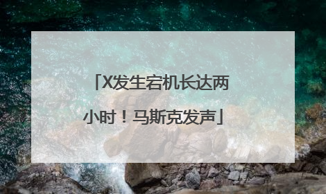X发生宕机长达两小时！马斯克发声